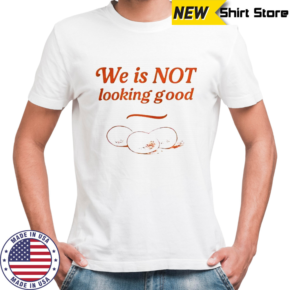 Eggs We Is Not Looking Good T-Shirt