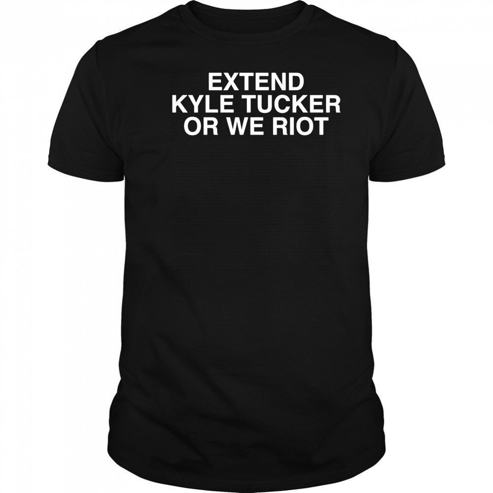 Extend Kyle Tucker Or We Riot shirt