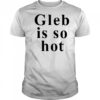 Ezra Sosa Gleb Is So Hot shirt