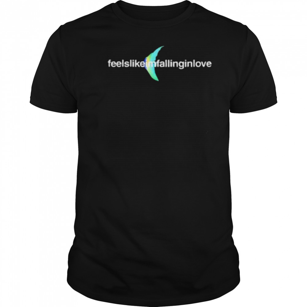 Feels like I’m falling in love shirt