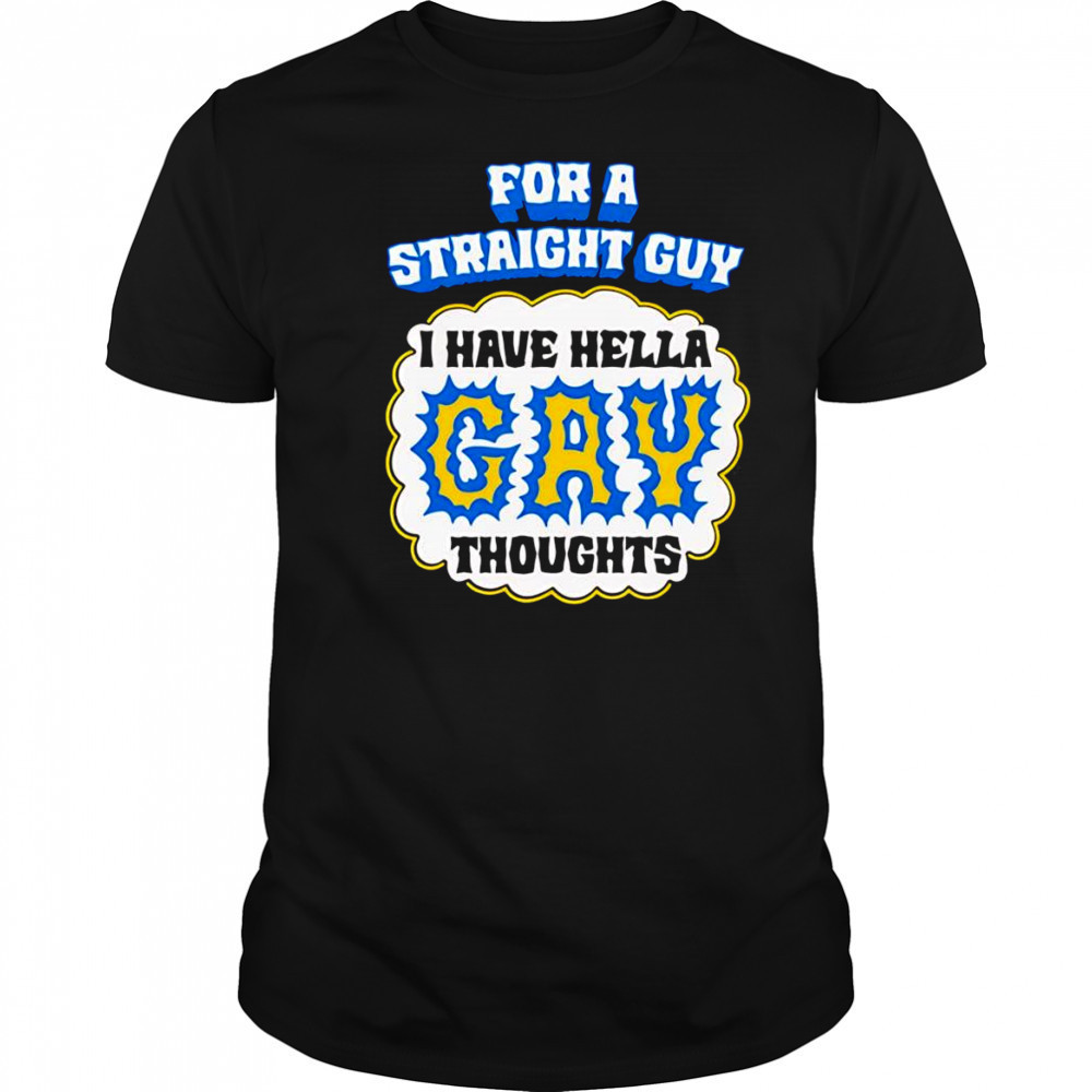 For A Straight Guy I Have Hella Gay Thoughts shirt
