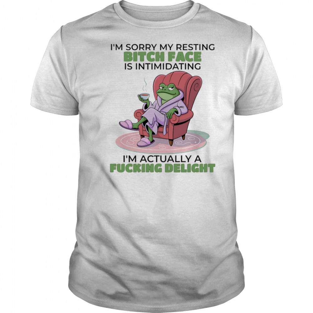 Frog I’m sorry my resting bitch face is intimidating I’m actually a fucking delight shirt