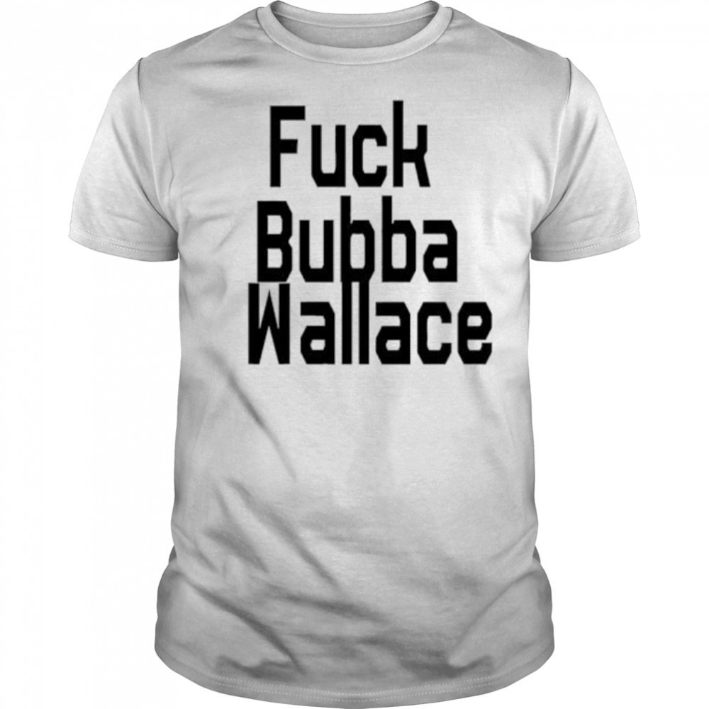 Fuck Bubba Wallace shirt