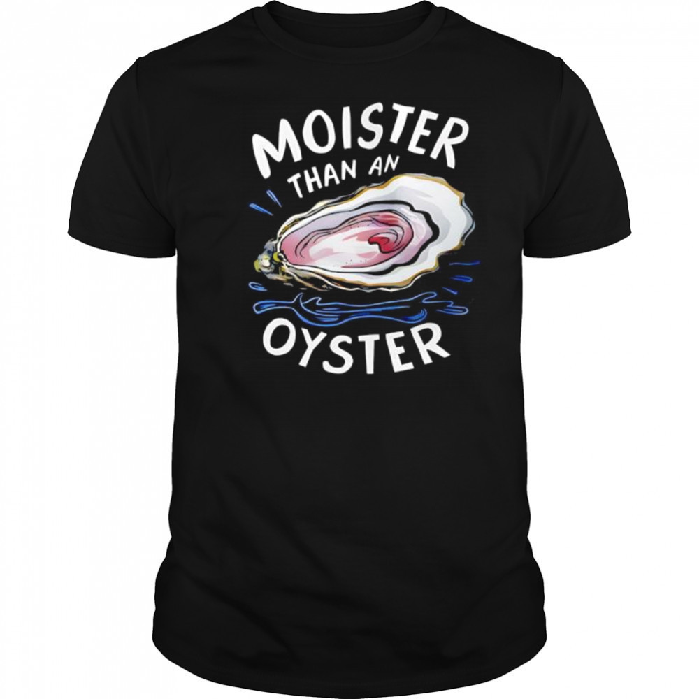 Fuck Moister Than An Oyster shirt