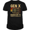 Gen X raised by TV ignored by everyone else shirt