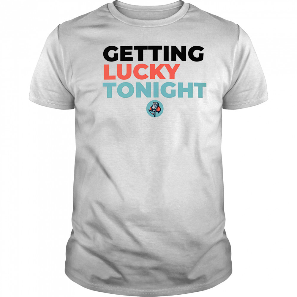 Getting lucky tonight shirt