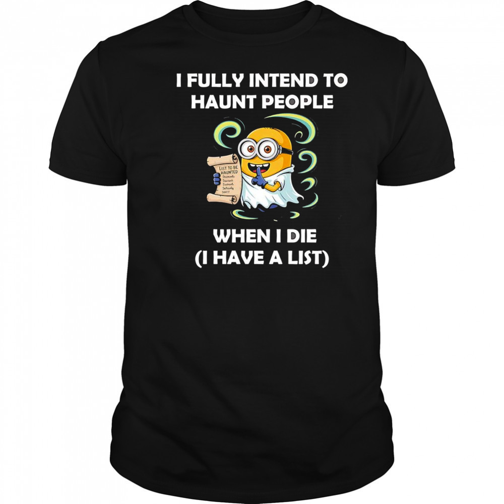 Ghost Minion I fully intend to haunt people when I die I have a list shirt