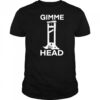 Gimme head shirt