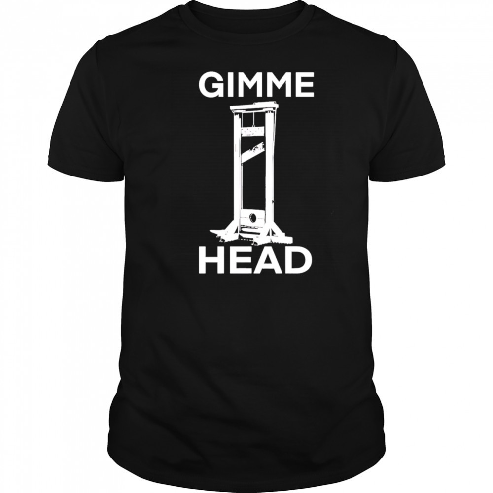 Gimme head shirt