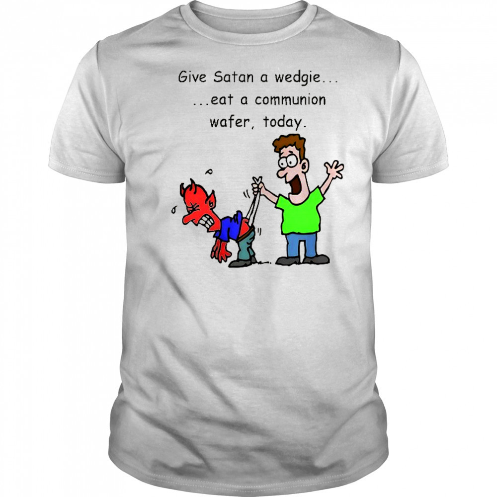 Give Satan a wedgie eat a communion wafer today shirt