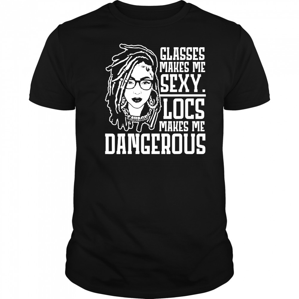 Glasses makes me sexy locs makes me dangerous shirt