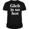 Gleb is so hot shirt