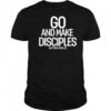 Go And Make Disciples Matthew 28-16-20 shirt