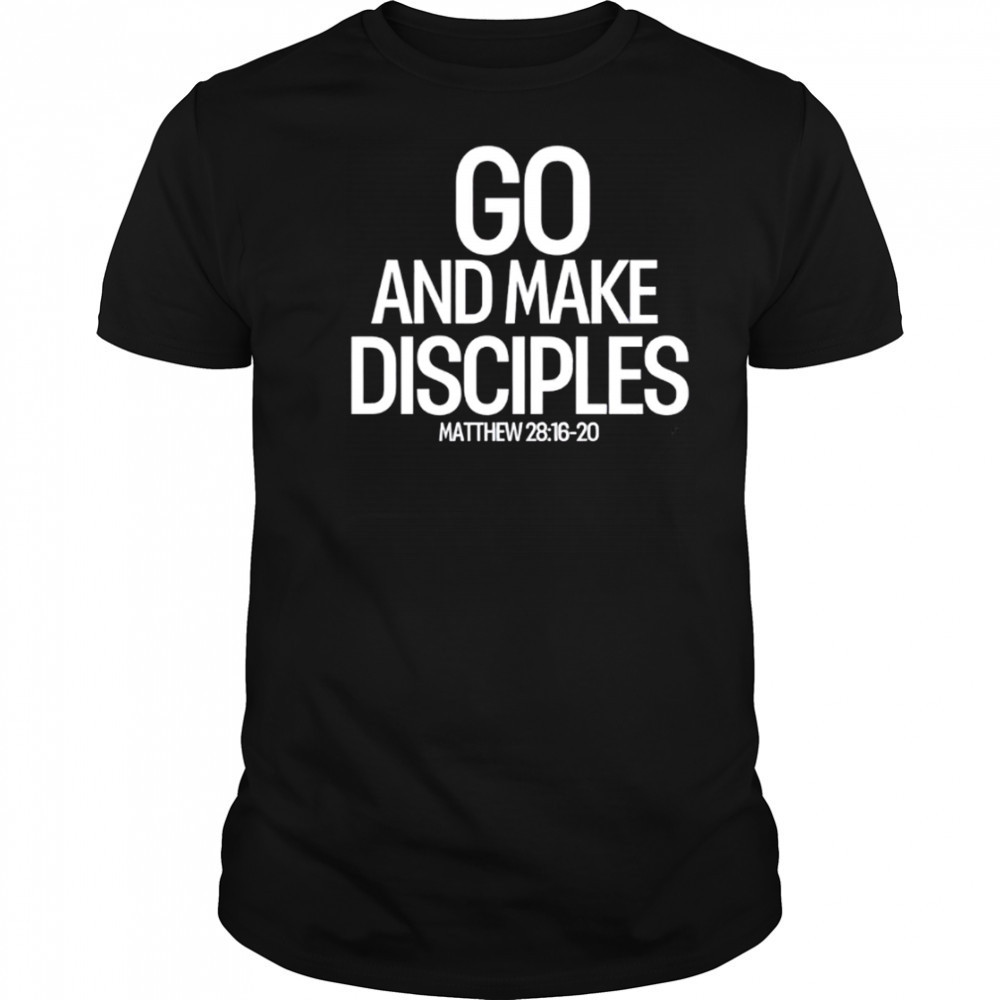 Go And Make Disciples Matthew 28-16-20 shirt