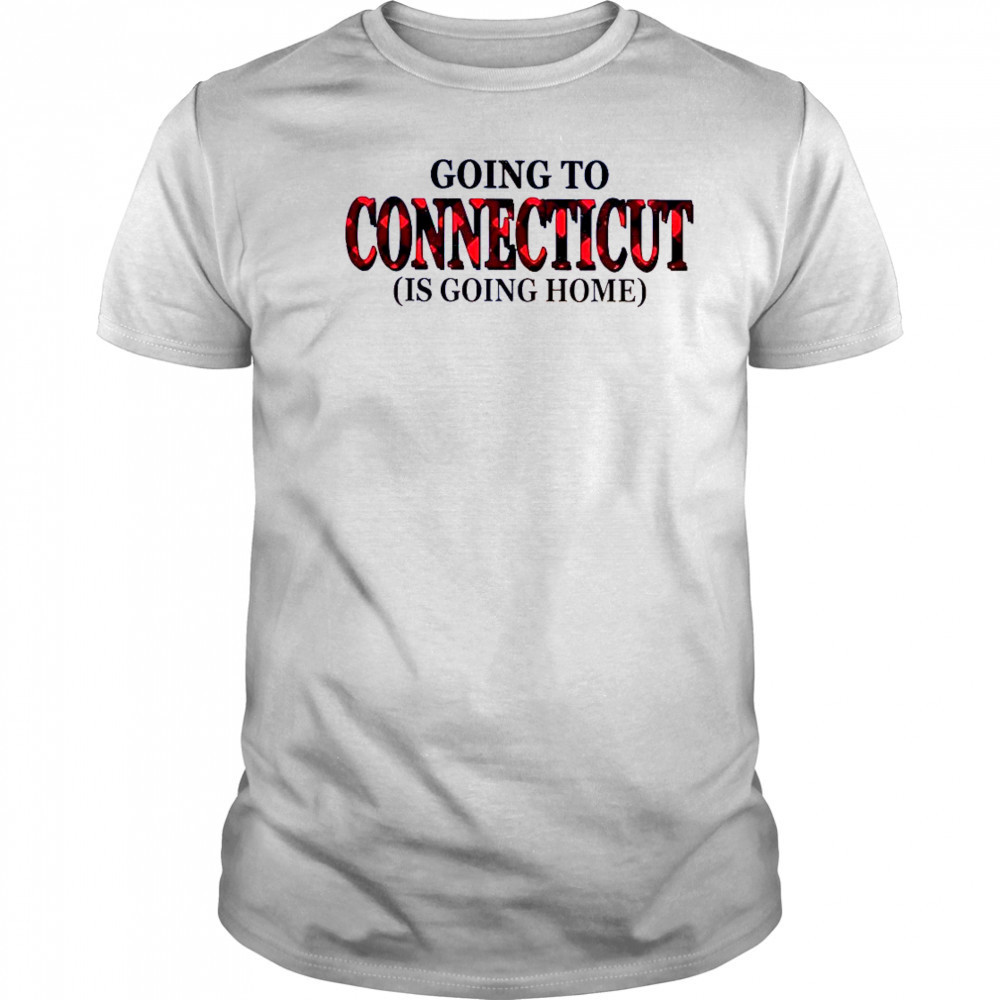 Going To Connecticut Is Going Home T-Shirt