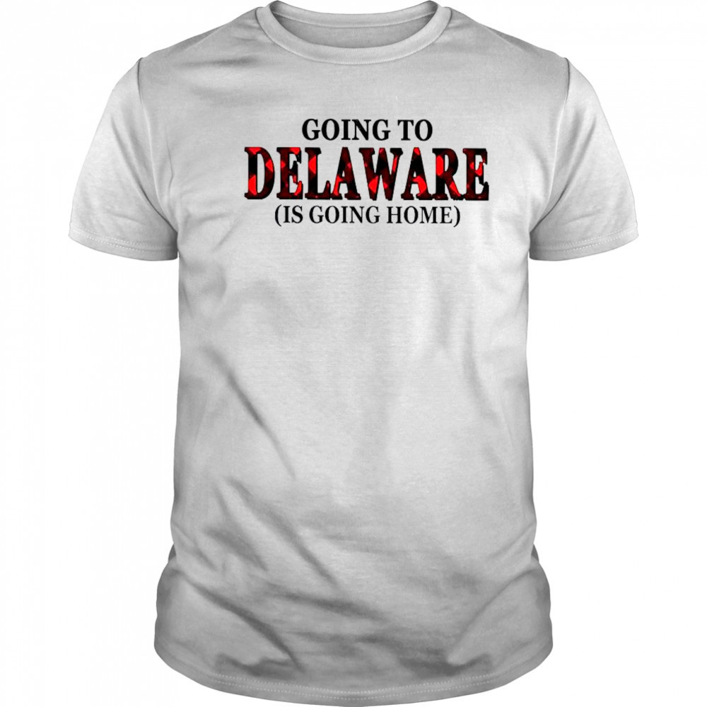 Going To Delaware Is Going Home T-Shirt