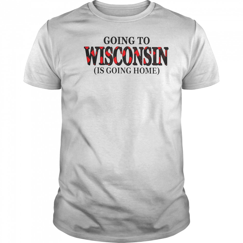 Going To Wisconsin Is Going Home T-Shirt