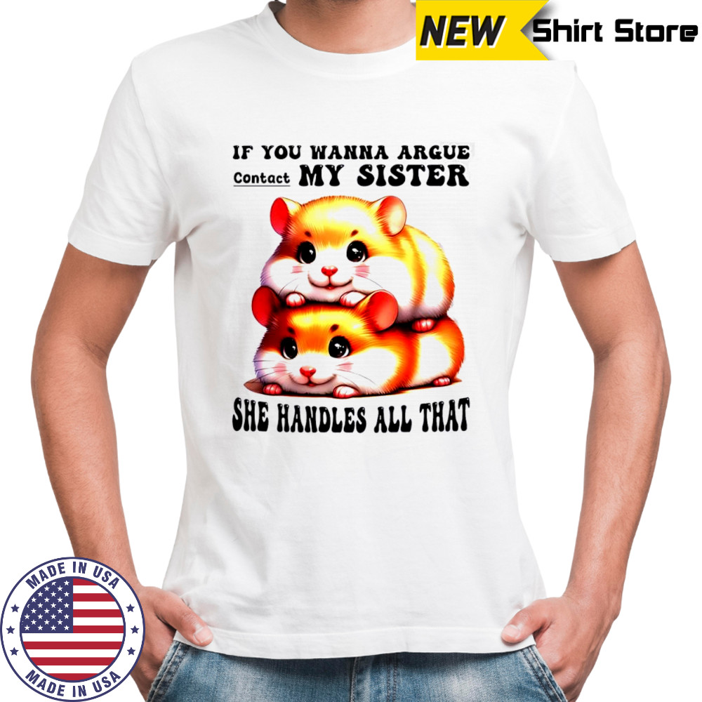 Hamsters if you wanna argue contact my sister she handles all that shirt