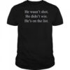 He Wasn’t Shot He Didn’t Win He’s On The List T-Shirt