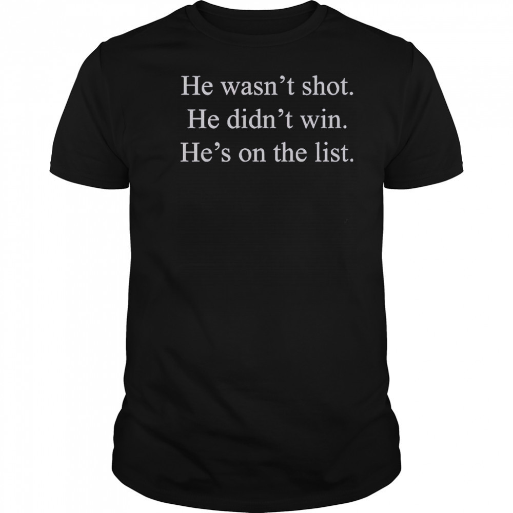 He Wasn’t Shot He Didn’t Win He’s On The List T-Shirt