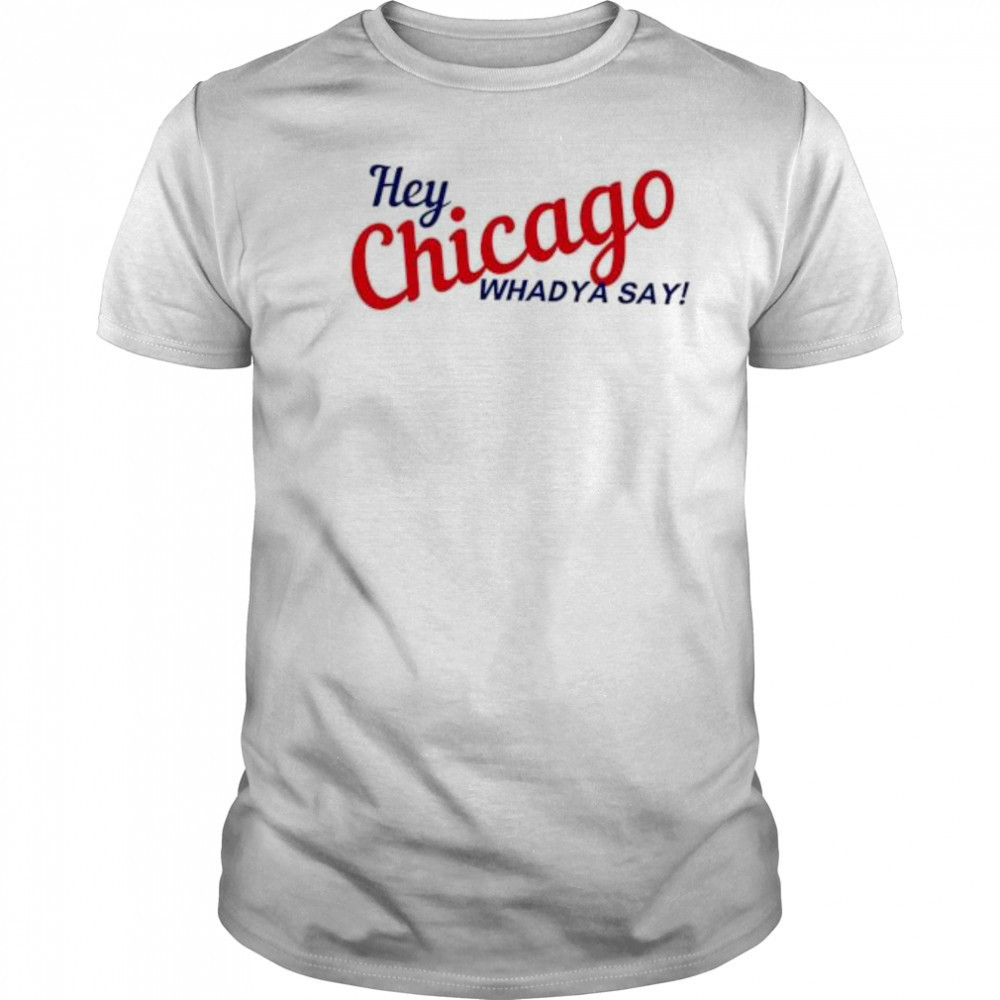 Hey Chicago whaddya say shirt