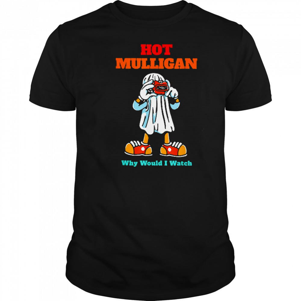 Hot Mulligan Why Would I Watch T-Shirt