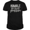 Humble But Also Pressure T-Shirt
