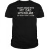 I Can’t Argue With My Dad He’s Old And Old People Don’t Listen T-Shirt