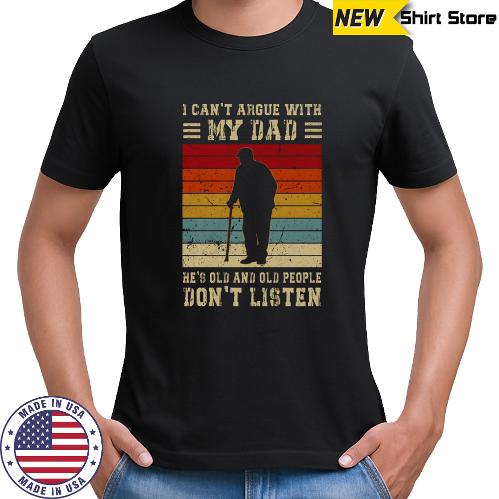 I Can’t Argue With My Dad He’s Old And Old People Don’t Listen Vintage T-Shirt