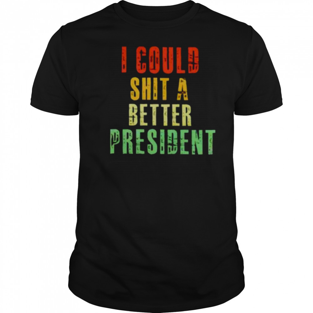 I could sht a bettter president shirt