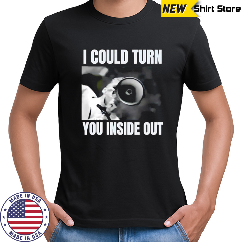 I could turn you inside out shirt