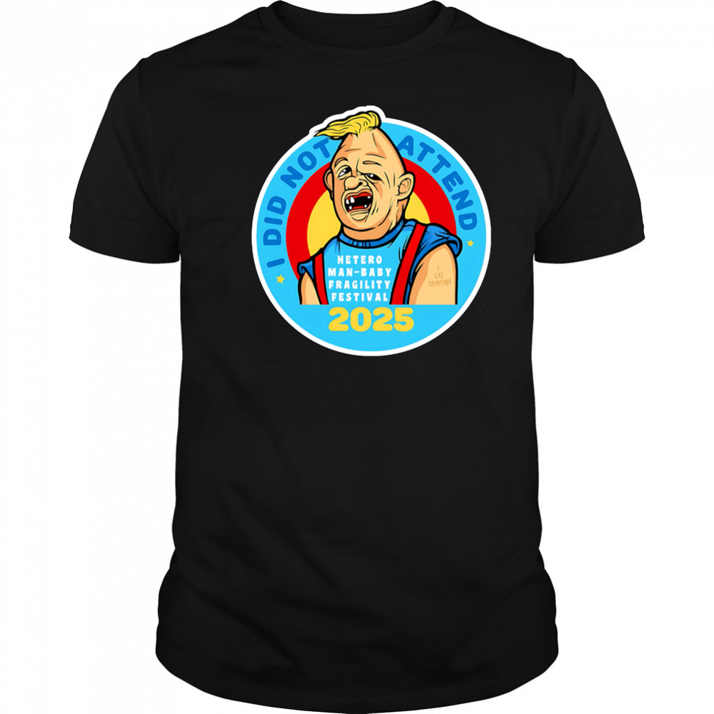 I did not attend hetero man-baby fragility festival 2025 shirt