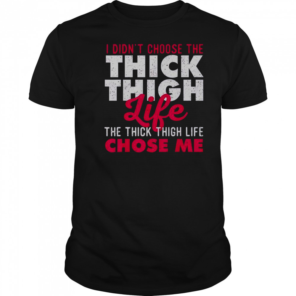 I Didn’t Choose The Thick Thigh Life The Thick Thigh Life Chose Me T-Shirt