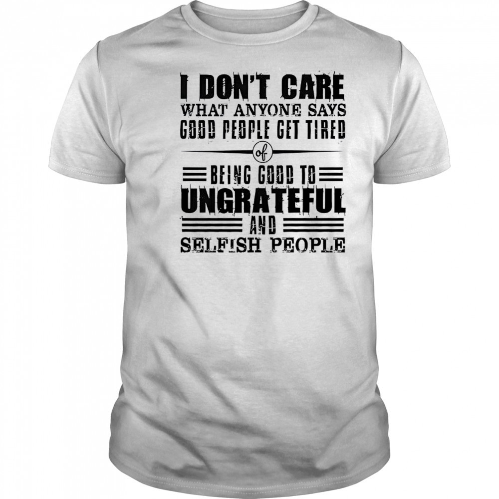 I Don’t Care What Anyone Says God’s People Get Tired Being Good To Ungrateful T-Shirt