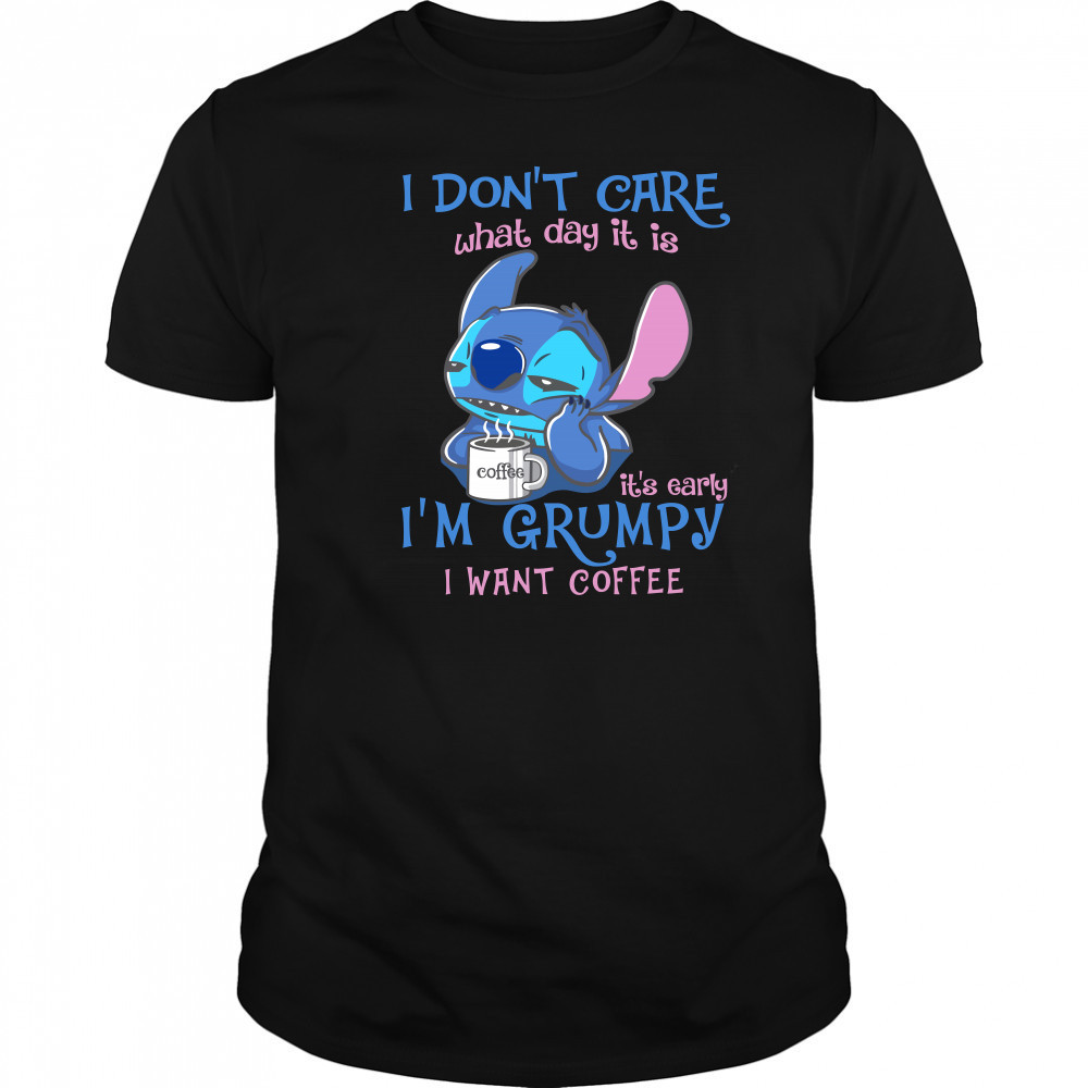 i Don't Care What Day It Is IT's Early I'm Grumpy I Want Coffee Stitch Shirt