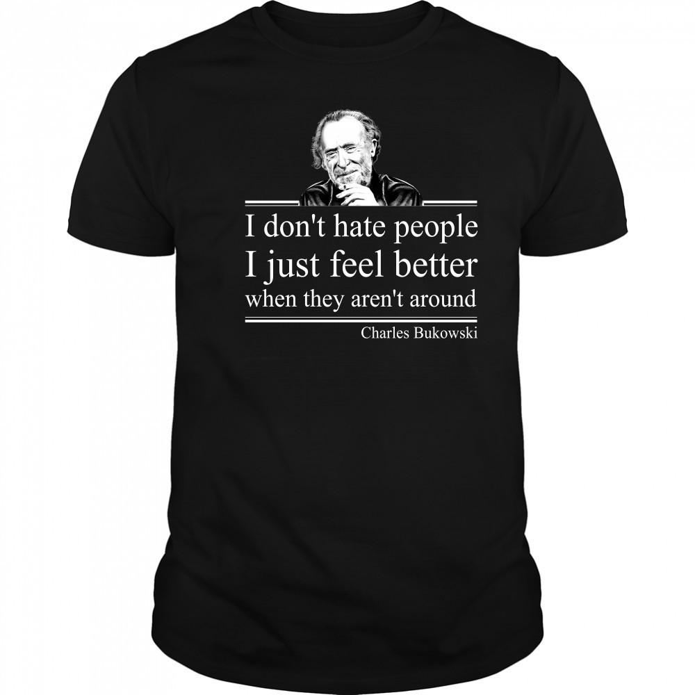I Don'T Hate People I Just Feel Better When They Aren'T Around Charles Bukowski T-Shirt