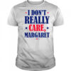 I Don’t Really Care Margaret Shirt