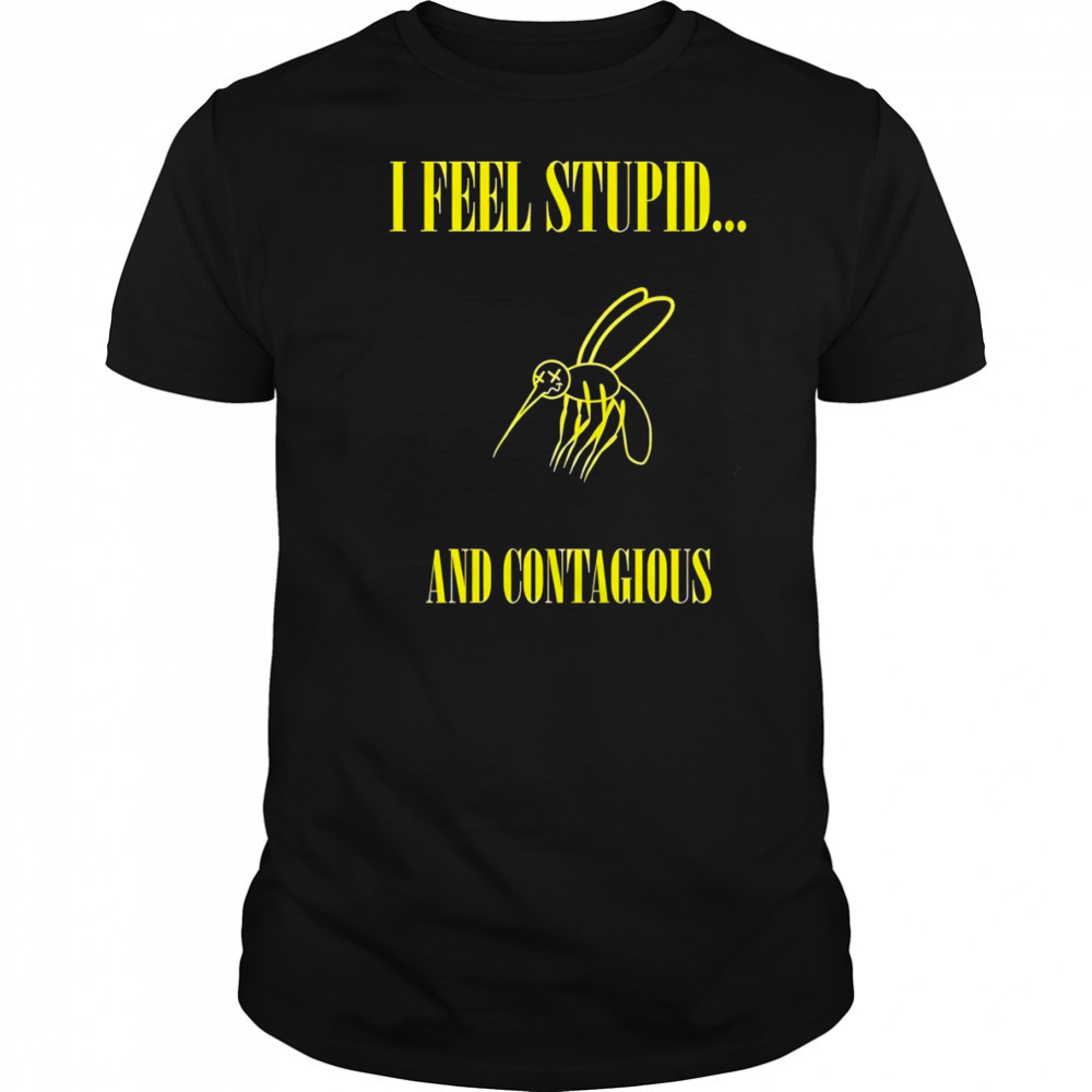 I feel stupid and contagious shirt