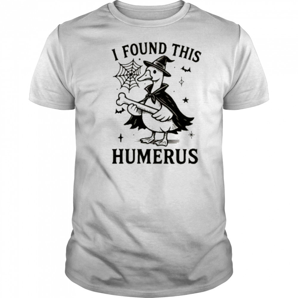 I Found This Humerus Goose Shirt