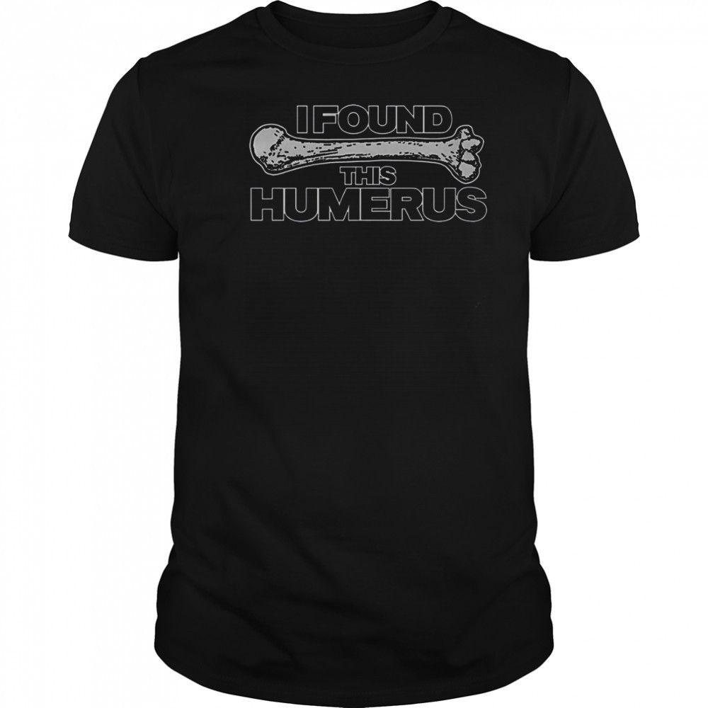 I Found This Humerus T-Shirt