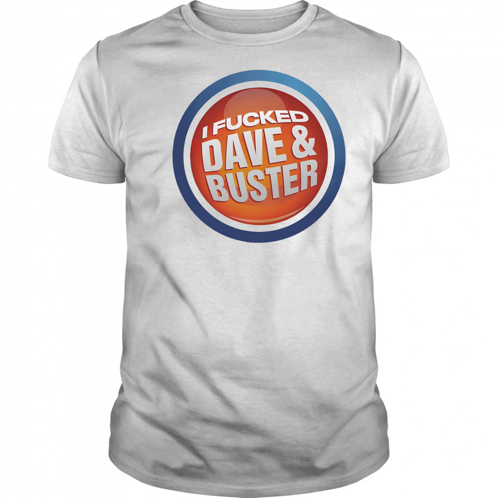 I Fucked Dave and Buster shirt