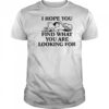 I Hope You Find What You Are Looking For T-Shirt