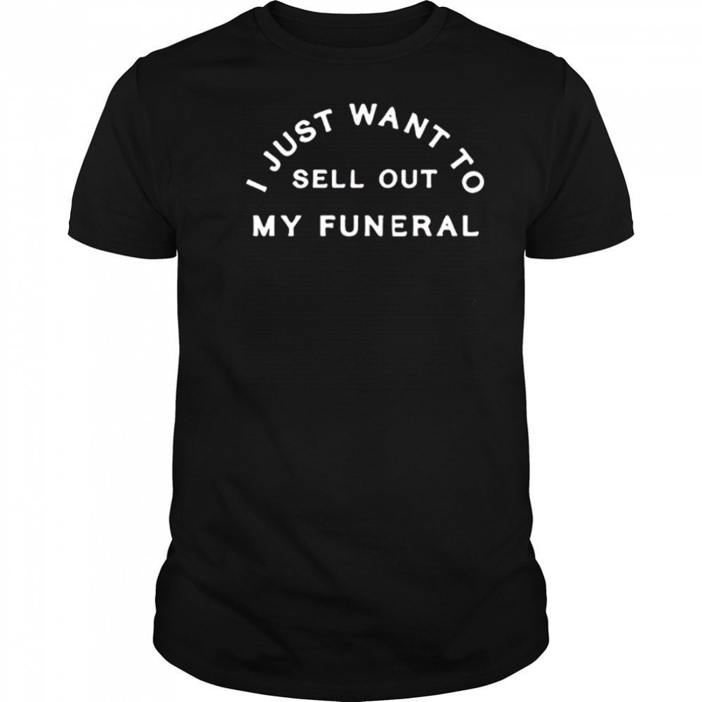 I just want to sell out my funeral shirt