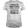 I know my best friend is older than me shirt