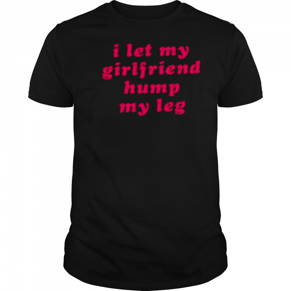 I let my girlfriend hump my leg shirt
