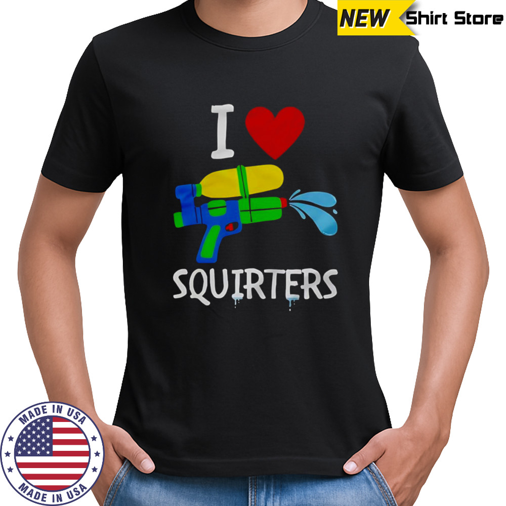 I Love Squirters shirt