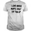 I Love When People Shut The Fck Up T-Shirt