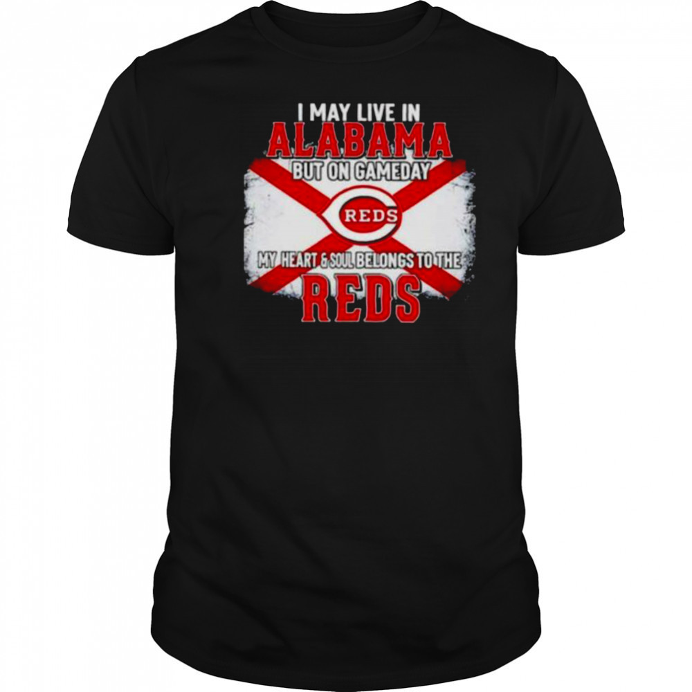 I May Live In Alabama But On Gameday My Heart & Soul Belongs To Cincinnati Reds T shirt