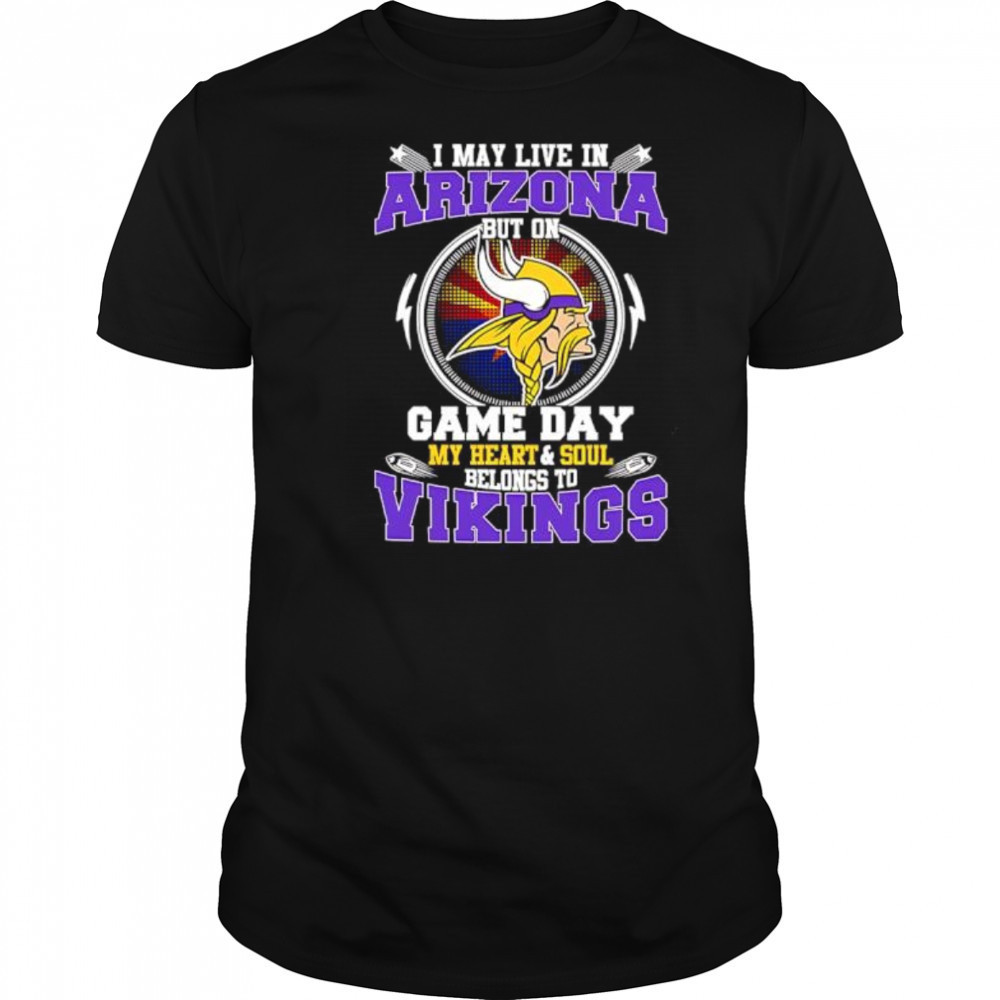I may live in arizona but on game day my heart & soul belongs to Minnesota Vikings shirt