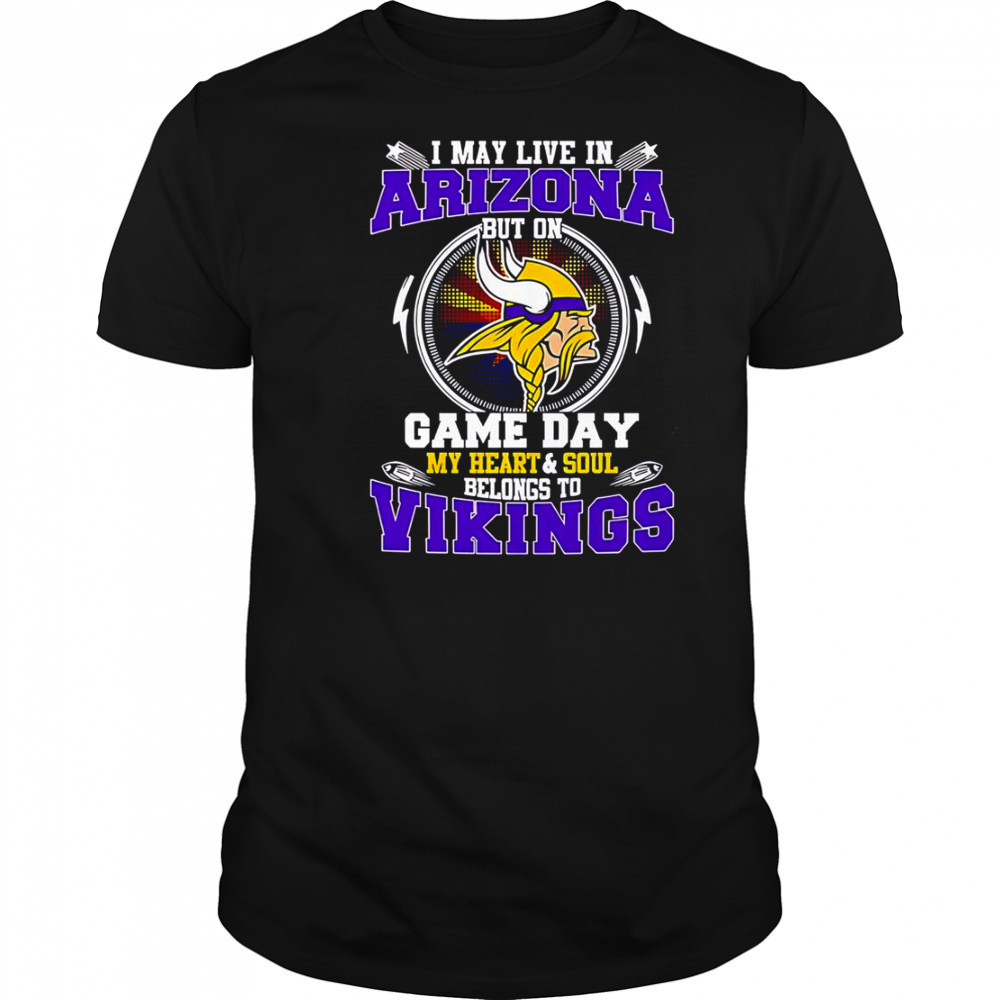 I May Live In Arizona But On Game Day My Heart & Soul Belongs To Minnesota Vikings T-Shirt